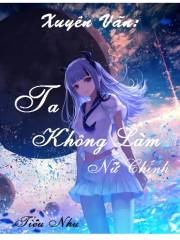 [Dịch]Xuy&ecirc;n Văn: Ta Kh&ocirc;ng L&agrave;m Nữ Ch&iacute;nh - Sưu tầm